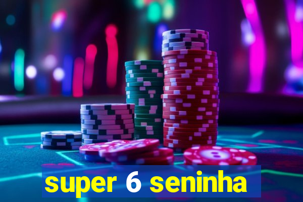 super 6 seninha